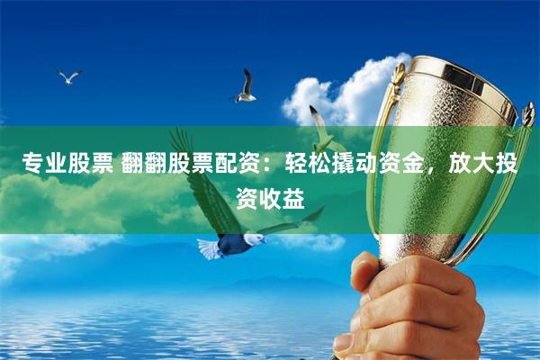 专业股票 翻翻股票配资：轻松撬动资金，放大投资收益