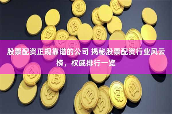 股票配资正规靠谱的公司 揭秘股票配资行业风云榜，权威排行一览