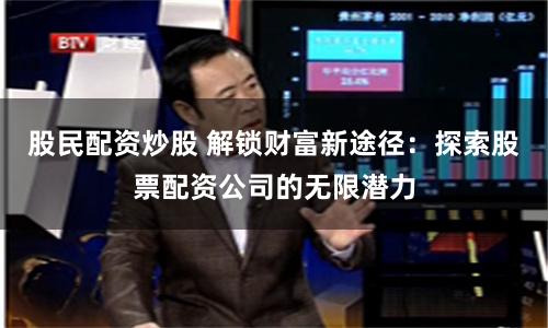 股民配资炒股 解锁财富新途径：探索股票配资公司的无限潜力