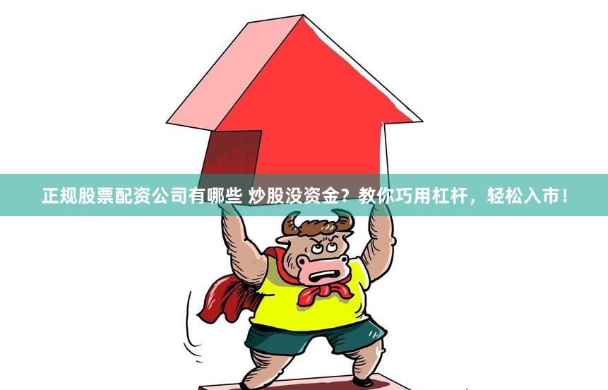 正规股票配资公司有哪些 炒股没资金？教你巧用杠杆，轻松入市！