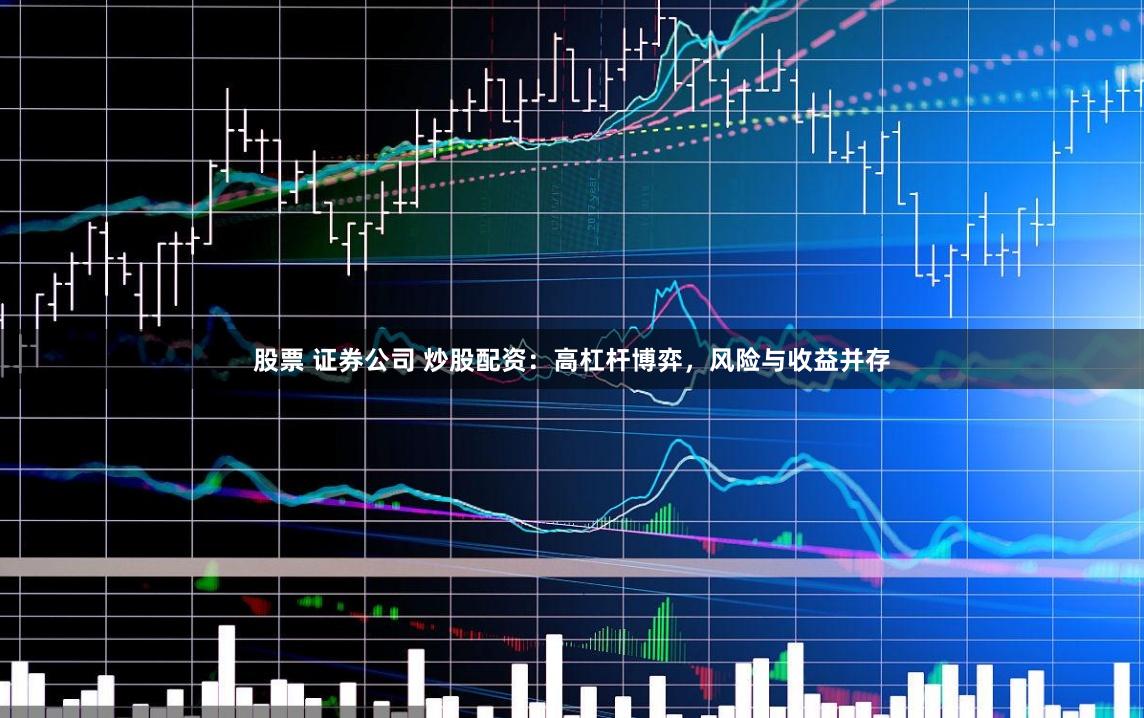 股票 证券公司 炒股配资：高杠杆博弈，风险与收益并存