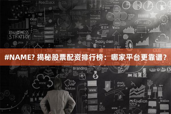 #NAME? 揭秘股票配资排行榜：哪家平台更靠谱？