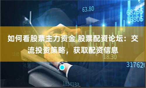 如何看股票主力资金 股票配资论坛：交流投资策略，获取配资信息