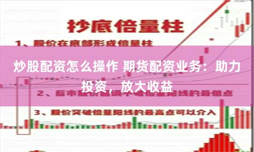 炒股配资怎么操作 期货配资业务：助力投资，放大收益
