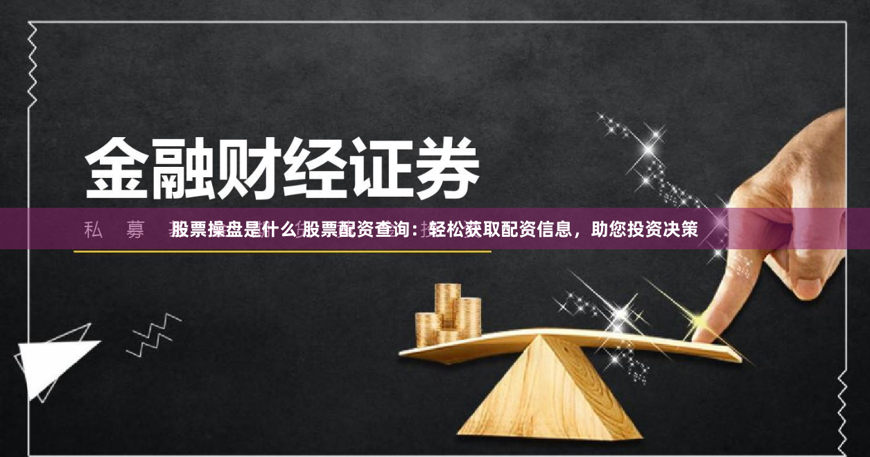 股票操盘是什么 股票配资查询：轻松获取配资信息，助您投资决策