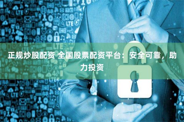 正规炒股配资 全国股票配资平台：安全可靠，助力投资