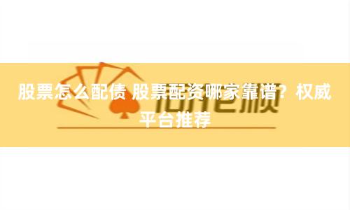 股票怎么配债 股票配资哪家靠谱？权威平台推荐