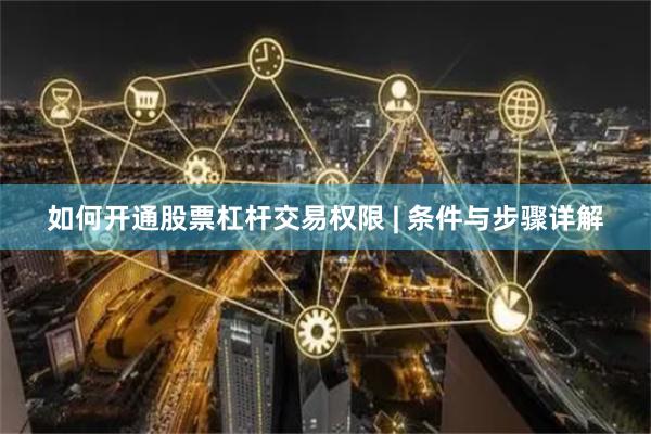 如何开通股票杠杆交易权限 | 条件与步骤详解