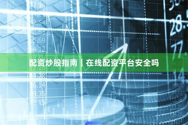 配资炒股指南｜在线配资平台安全吗