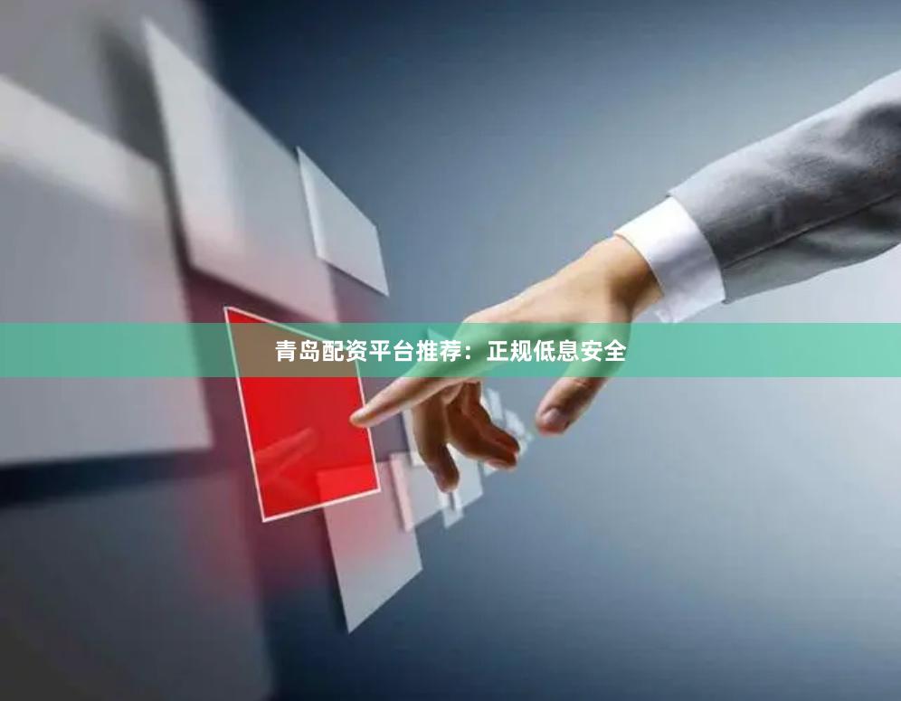 青岛配资平台推荐：正规低息安全