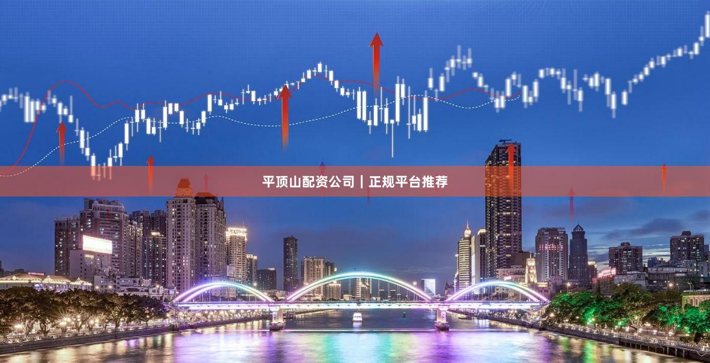 平顶山配资公司｜正规平台推荐