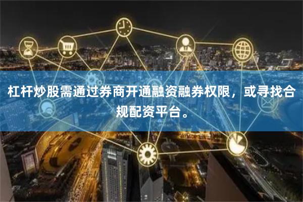杠杆炒股需通过券商开通融资融券权限，或寻找合规配资平台。