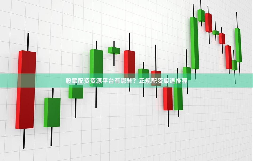 股票配资资源平台有哪些？正规配资渠道推荐