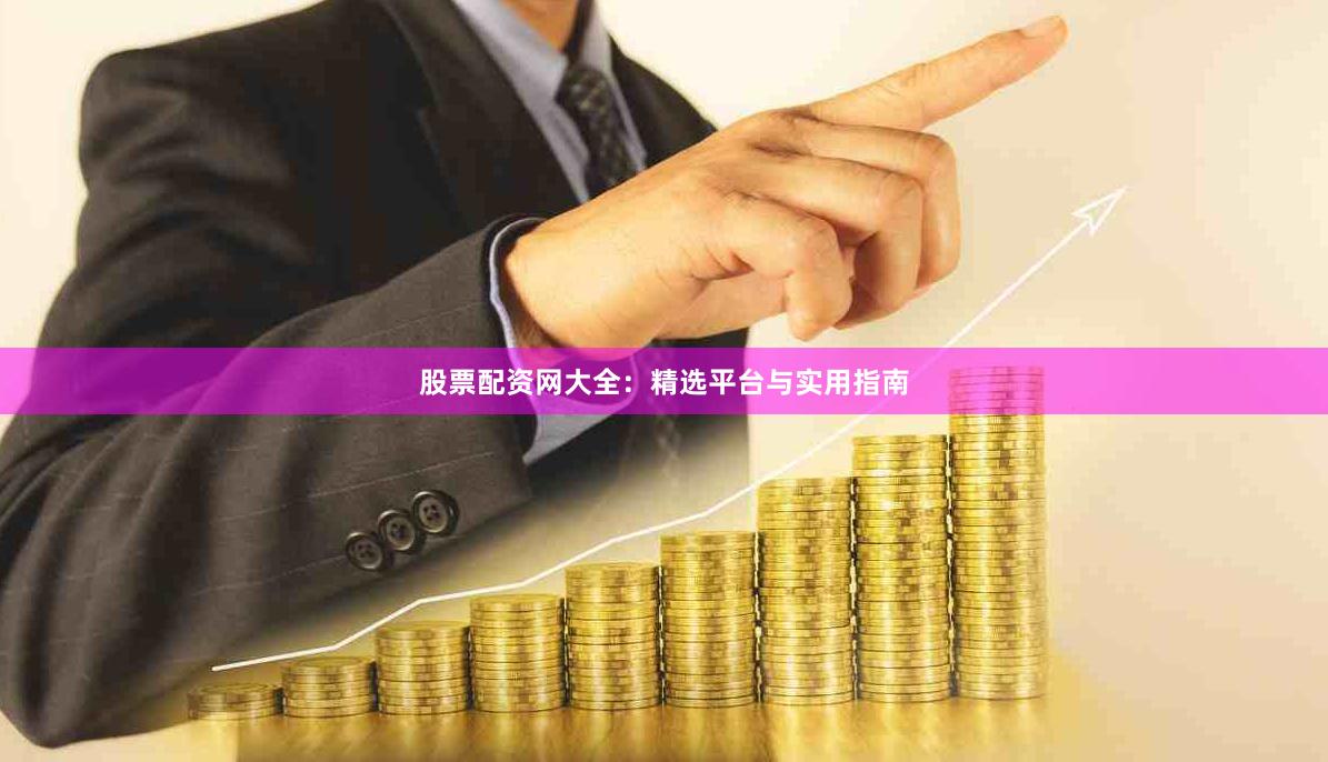 股票配资网大全：精选平台与实用指南