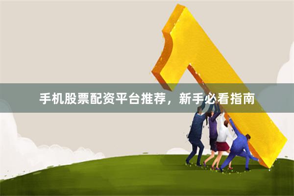 手机股票配资平台推荐，新手必看指南