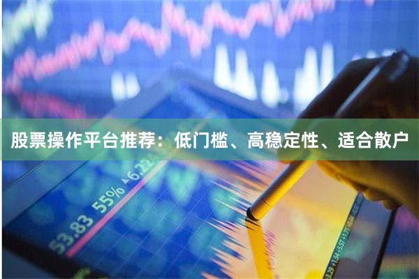 股票操作平台推荐：低门槛、高稳定性、适合散户