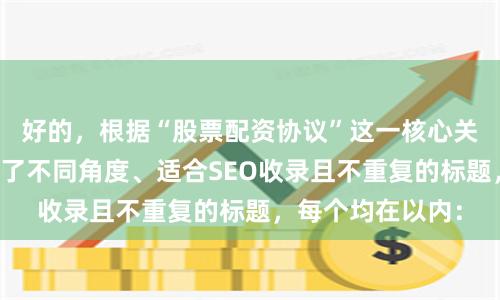 好的，根据“股票配资协议”这一核心关键词，为您构思了不同角度、适合SEO收录且不重复的标题，每个均在以内：